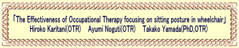 uThe Effectiveness of Occupational Therapy focusing on sitting posture in wheelchairv          Hiroko Karitani(OTR)    Ayumi Noguti(OTR)    Takako Yamada(PhD,OTR) 